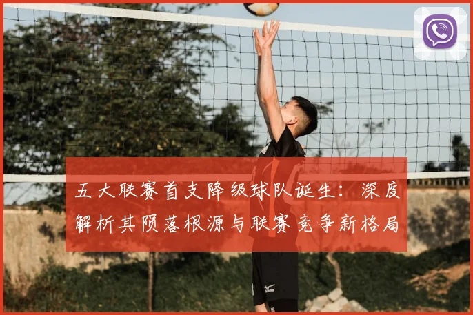 五大联赛首支降级球队诞生：深度解析其陨落根源与联赛竞争新格局_20260611141843