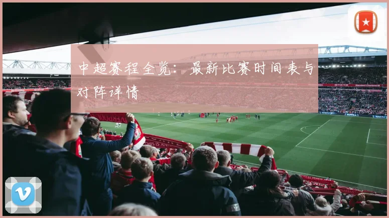 中超赛程全览:最新比赛时间表与对阵详情