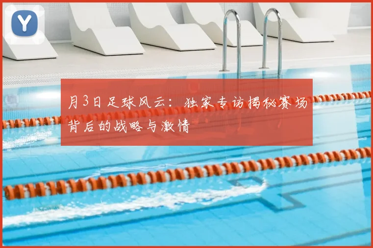 月3日足球风云：独家专访揭秘赛场背后的战略与激情