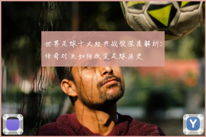 世界足球十大经典战役深度解析：传奇对决如何改变足球历史