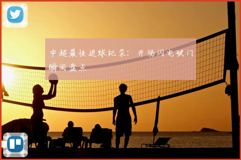 中超最快进球纪录：开场闪电破门瞬间盘点