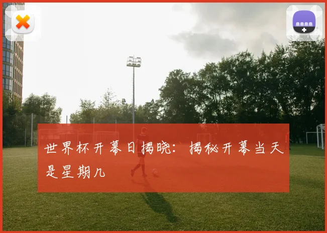 世界杯开幕日揭晓：揭秘开幕当天是星期几