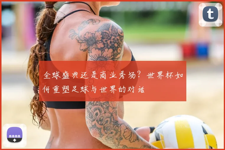 全球盛典还是商业秀场？世界杯如何重塑足球与世界的对话