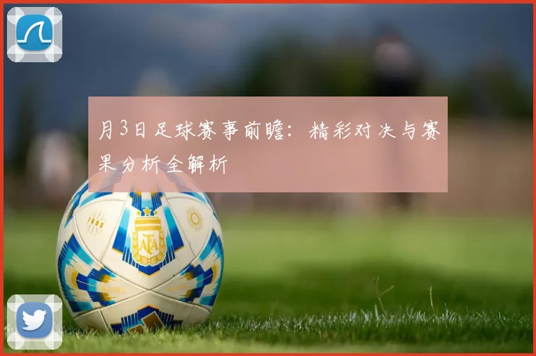 月3日足球赛事前瞻：精彩对决与赛果分析全解析