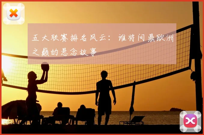 五大联赛排名风云：谁将问鼎欧洲之巅的悬念故事